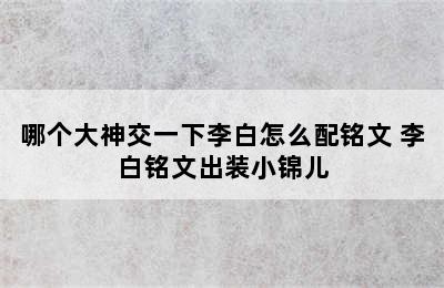 哪个大神交一下李白怎么配铭文 李白铭文出装小锦儿